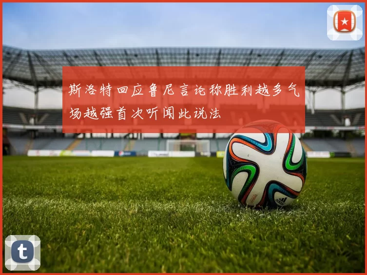 斯洛特回应鲁尼言论称胜利越多气场越强首次听闻此说法