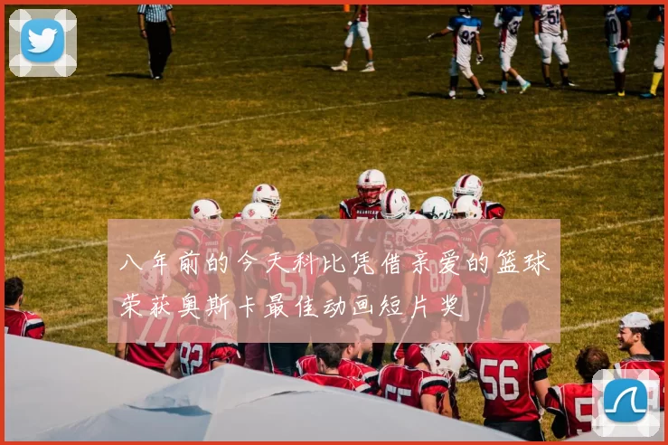 八年前的今天科比凭借亲爱的篮球荣获奥斯卡最佳动画短片奖