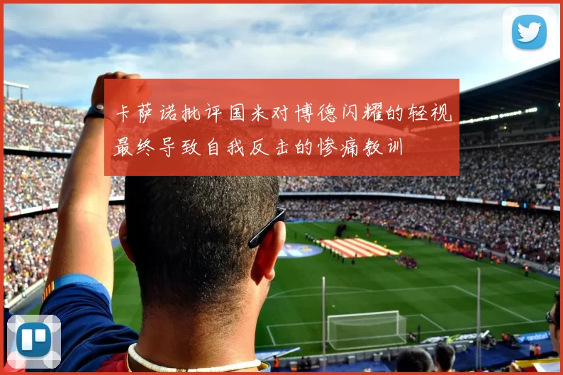 卡萨诺批评国米对博德闪耀的轻视最终导致自我反击的惨痛教训